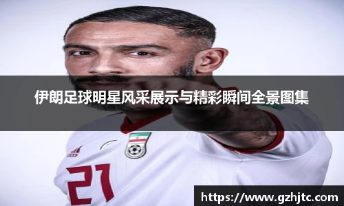 伊朗足球明星风采展示与精彩瞬间全景图集